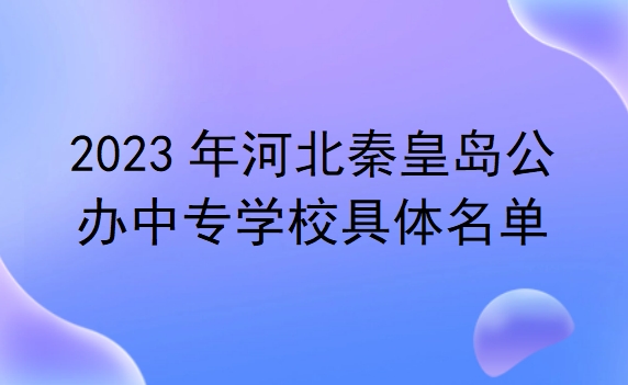 河北秦皇島公辦中專學(xué)校具體名單